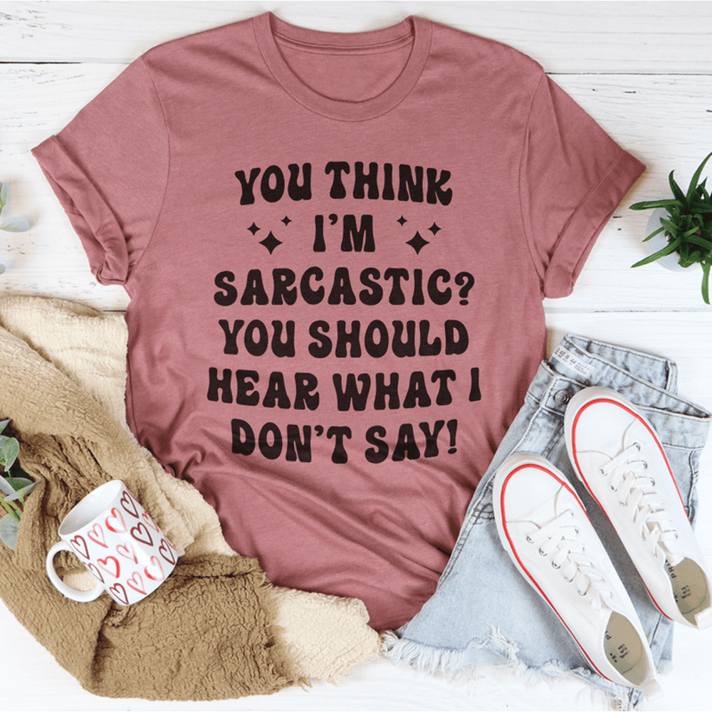 You Think I'm Sarcastic Tee