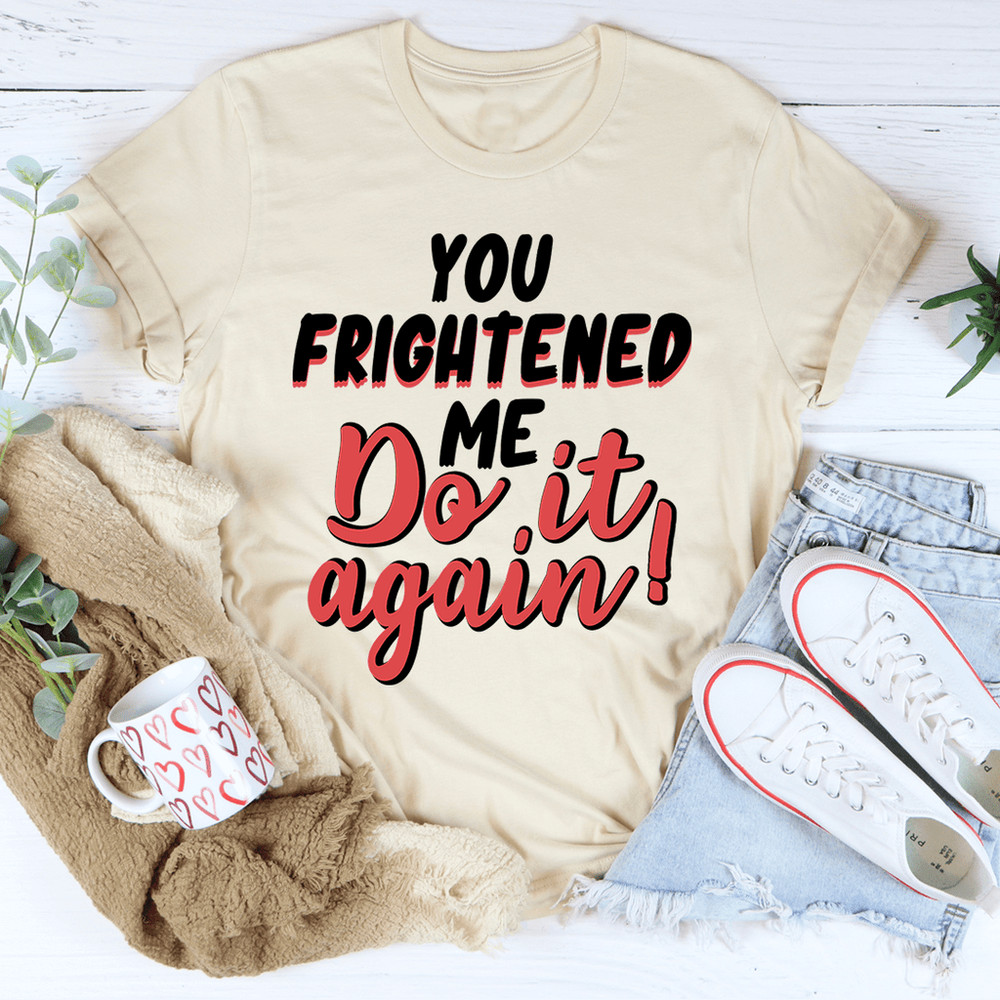 You Frightened Me Tee