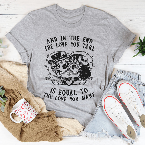 The Love You Take Is Equal To The Love You Make Tee