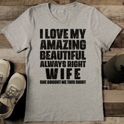 i love my amazing beautiful always right wife tee