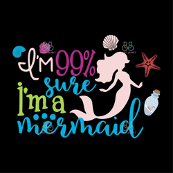 im 99 percent sure im a mermaid svg, disney svg, little mermaid svg, trending svg