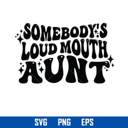 somebody's loud mouth aunt svg, somebody's loud mouth svg, loud mouth aunt svg, png eps digital file