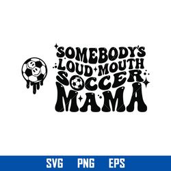 somebody's loud mouth soccer mama svg, loud mouth soccer mama svg, png eps digital file