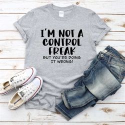 funny saying shirt, sarcastic t-shirt, control freak shirt, i'm not a control freak shirt, you're doing it wrong tee, fu