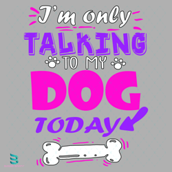 i am only talking to my dog today svg, trending svg, dog svg, funny dog