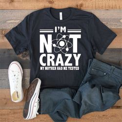 i'm not crazy my mother had me tested tee, big bang funny gift, big bang theory funny shirt