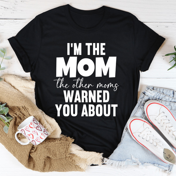 I'm The Mom The Other Moms Warned You About Tee