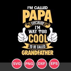 I'm Called Papa Beacase I'm Way Too Cool To Be Called GrandFather Svg, Father's Day Svg, Png Dxf Eps Digital File