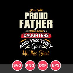 I'm The Proud Father Freaking Awesome And Yes The Gave Me This Shirt Svg, Father's Day Svg, Png Dxf Eps Digital File