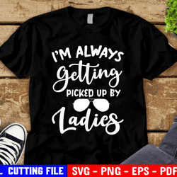 i am always getting picked up by ladies svg preschool svg funny baby boy svg shades cut file svg for cricut