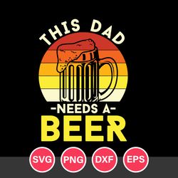 This Dad Needs A Beer Svg, Father's Day Svg, Png Dxf Eps Digital File