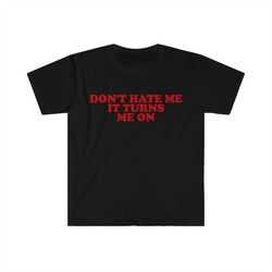 don't hate me it turns me on funny y2k 2000's inspired meme tshirt