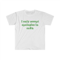 funny y2k shirt - i only accept apologies in cash 2000's celebrity inspired meme tshirt