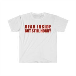 dead inside but still horny funny meme t shirt