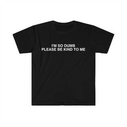 i'm so dumb please be kind to me funny meme t shirt