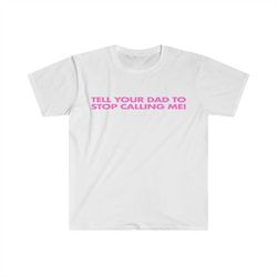 tell your dad to stop calling me! funny y2k 2000's celebrity inspired meme tshirt