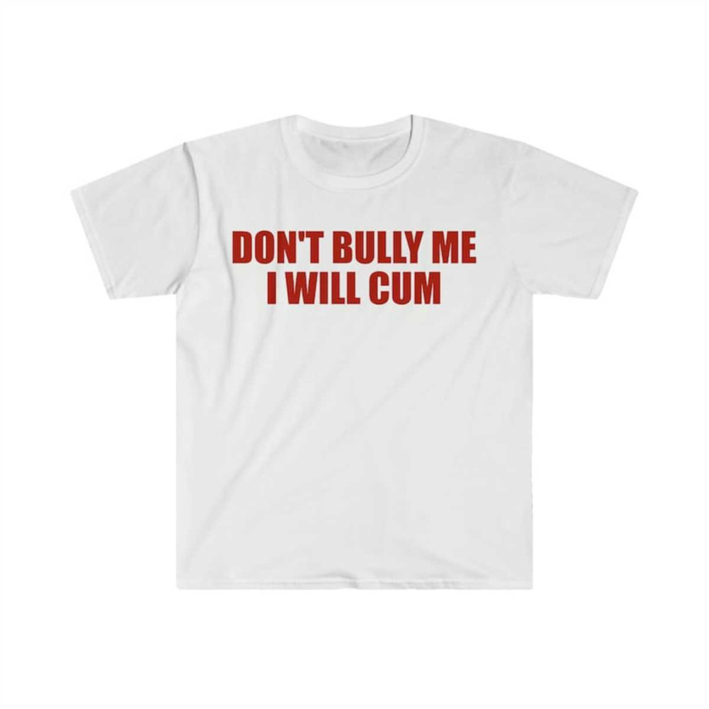 MR-22520239103-dont-bully-me-i-will-cum-funny-meme-t-shirt-image-1.jpg