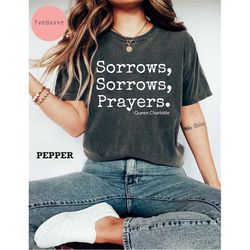 sorrows, sorrows, prayers comfort colors shirt, queen charlotte fan shirt, bridgerton t-shirt, bridgerton fan