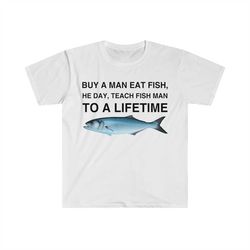 buy a man eat fish, he day, teach fish man, to a lifetime funny meme tshirt