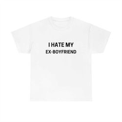I Hate My Ex Boyfriend Funny Unisex Cotton Tee Shirt