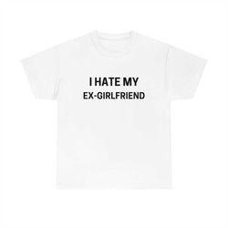 I Hate My Ex Girlfriend Funny Unisex Cotton Tee Shirt