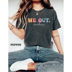 we out teacher comfort colors shirt, end of school year teacher shirt, end of the year tee, team tee, last day of school