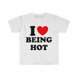 i heart / love being hot funny meme tee shirt