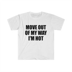 funny y2k tshirt - move out of my way i'm hot 2000's style meme tee - gift shirt