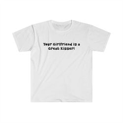 funny y2k tshirt - your girlfriend is a great kisser 2000's sassy style tee - gift shirt