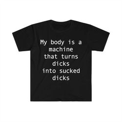 my body is a machine that turns d's into sucked d's funny sarcastic meme t shirt