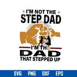 i'm not the step dad i'm the dad that stepprd up svg, father's day svg, png dxf eps file