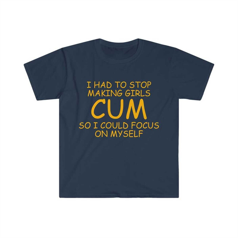 MR-2252023104758-funny-meme-tshirt-i-had-to-stop-making-girls-cum-so-i-could-image-1.jpg