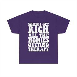 when i get rich all the homies getting therapy funny meme tshirt