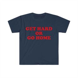 get hard or go home funny meme tee shirt