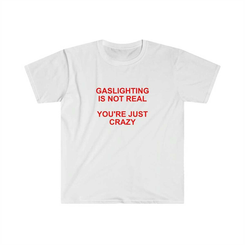 MR-225202312347-gaslighting-is-not-real-youre-just-crazy-t-shirt-funny-image-1.jpg