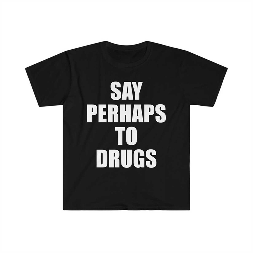 MR-2252023121253-say-perhaps-to-drugs-funny-meme-tee-shirt-image-1.jpg