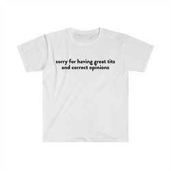 sorry for having great tits and correct opinions funny meme t shirt