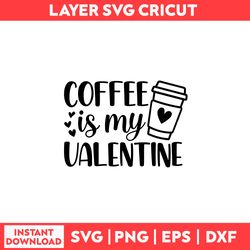 Coffee Is My Valentine Svg, Starbuck Svg, Valentine Svg, Coffee Svg, Valentine's Day Svg - Digital File