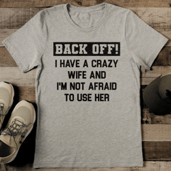 back off i have a crazy wife and i'm not afraid to use her tee
