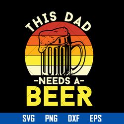 this dad needs a beer svg, father's day svg, png dxf eps digital file