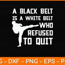 A Black Belt Is A White Belt Who Refused To Quit Svg Design