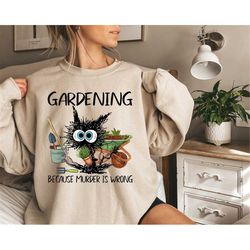 Black Cat Gardening Because Murder Is Wrong Shirt, Funny Black Cat Shirt, Funny Gardening Sweatshirt, Garden Lover Shirt