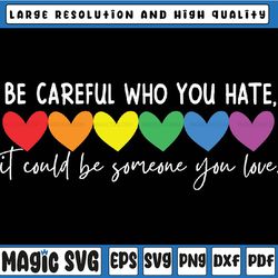 be careful who you hate gay pride ally lgbtq svg,  pride rainbow svg, equality pride svg, lgbt pride, digital download