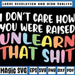 I Don't Care How You Were Raised Unlearn That Shit Svg, Equal Rights Png, LGBTQ Svg, Human Rights, Anti Racism, Equality