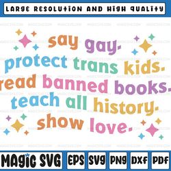 say gay protect trans kids read banned books teach all history show love svg, equality svg, lgbtq svg, pride ally, digit