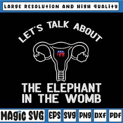let's talk about the elephant in the womb svg, reproductive rights svg, feminist svg, pro-choice svg png