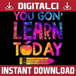 you gon' learn today funny teacher tie dye back to school png file sublimation