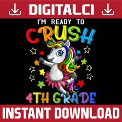 I'm Ready To Crush 4th Grade Unicorn First Day of School PNG File Sublimation