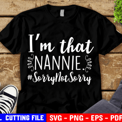 nannie funny svg, i am that nana sorry not sorry, grandma life shirt, funny quote svg file for cricut & silhouette