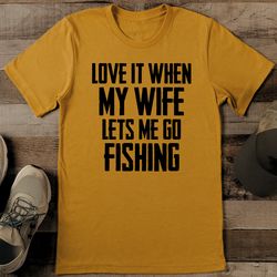 love it when my wife lets me go fishing tee